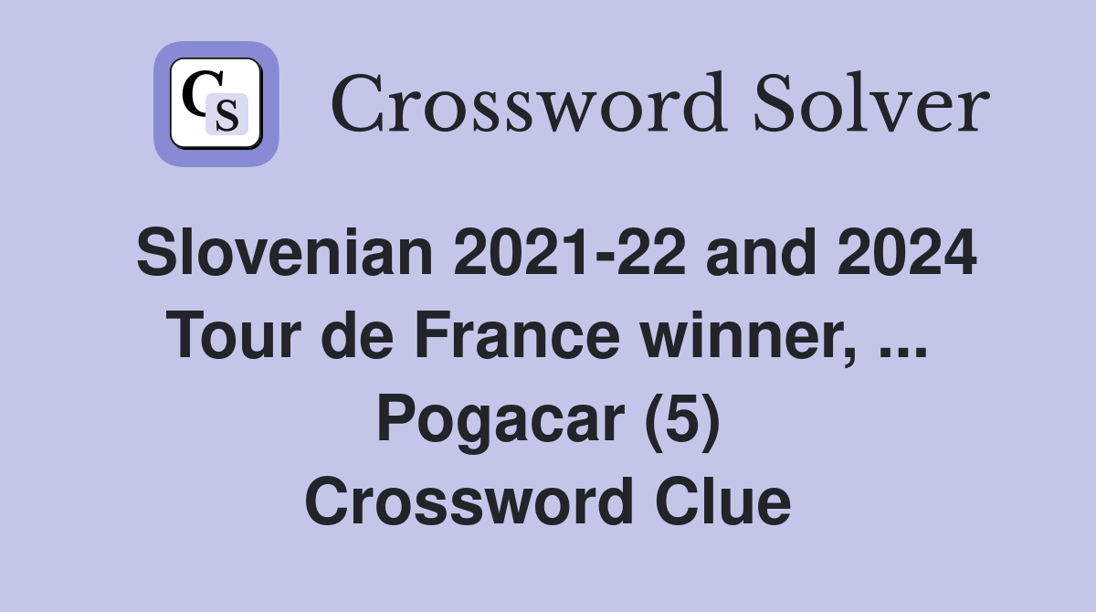 Slovenian 2021-22 and 2024 Tour de France winner, ... Pogacar (5) Crossword Clue