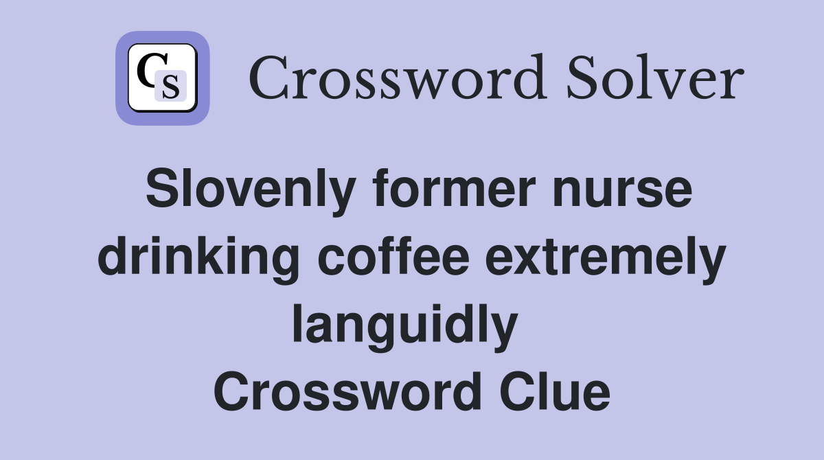 Slovenly former nurse drinking coffee extremely languidly  Crossword Clue