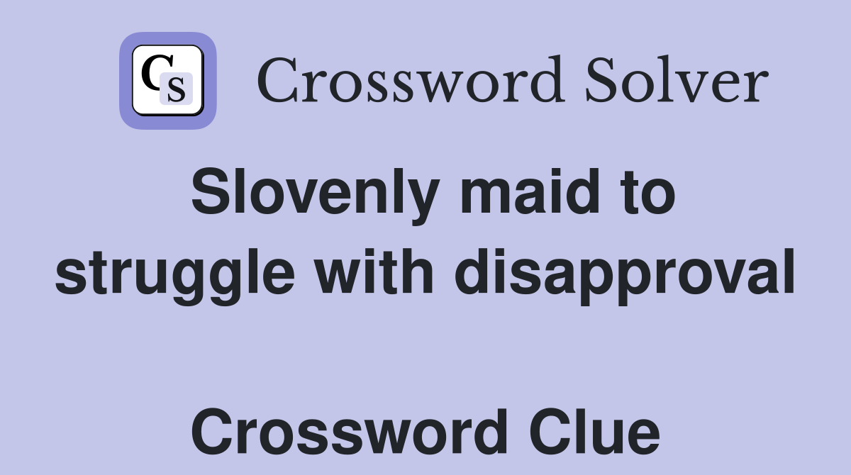 Slovenly maid to struggle with disapproval  Crossword Clue