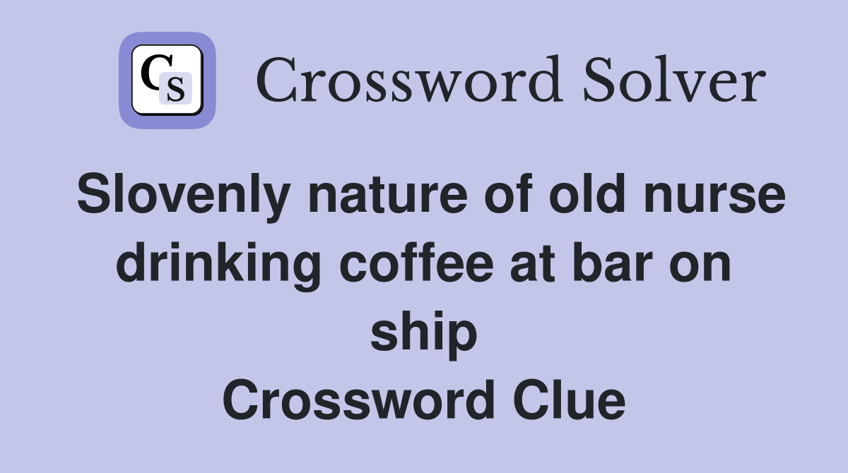 Slovenly nature of old nurse drinking coffee at bar on ship Crossword Clue