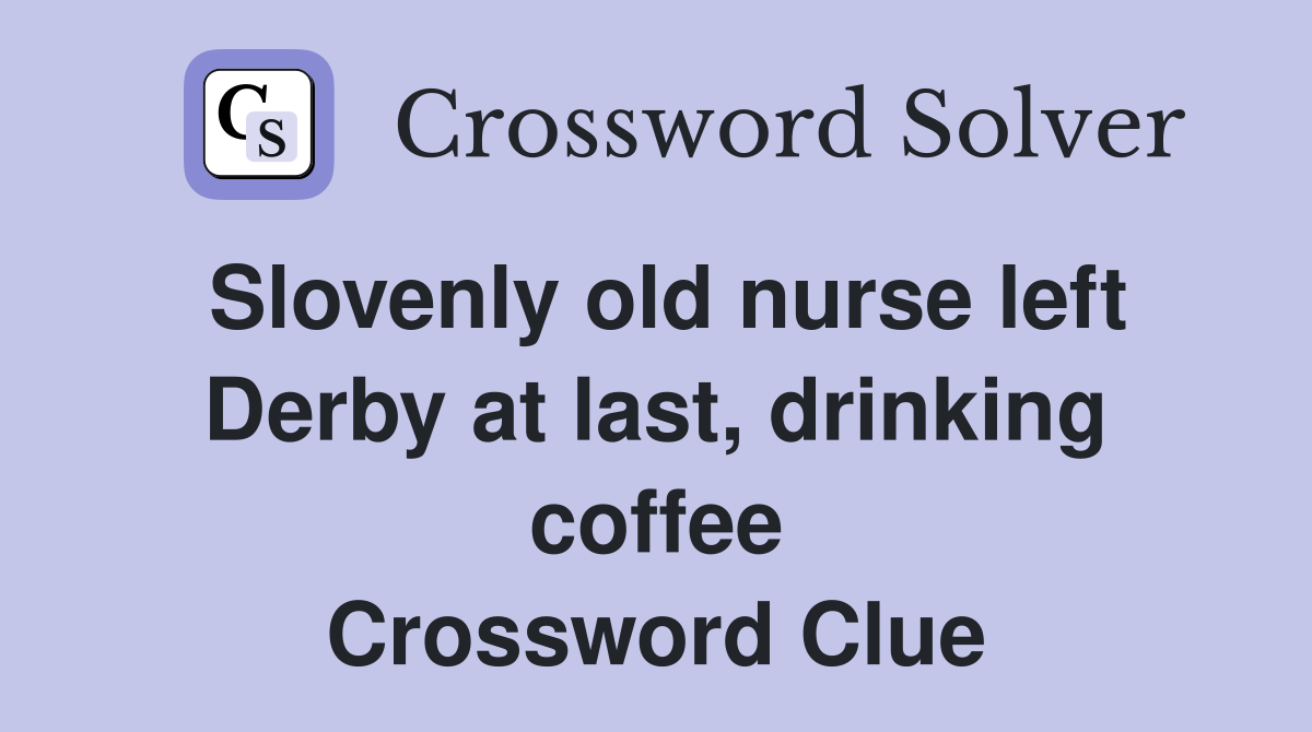 Slovenly old nurse left Derby at last, drinking coffee Crossword Clue