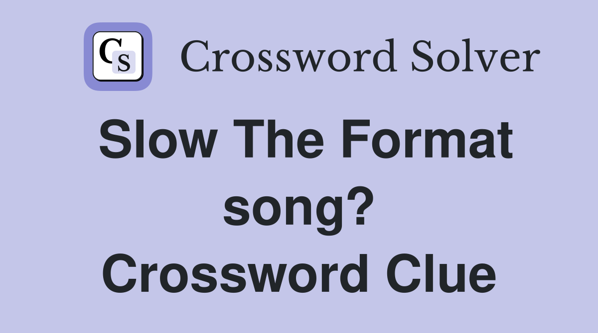 Slow The Format song? Crossword Clue