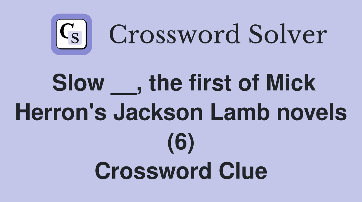Slow __, the first of Mick Herron's Jackson Lamb novels (6) Crossword Clue