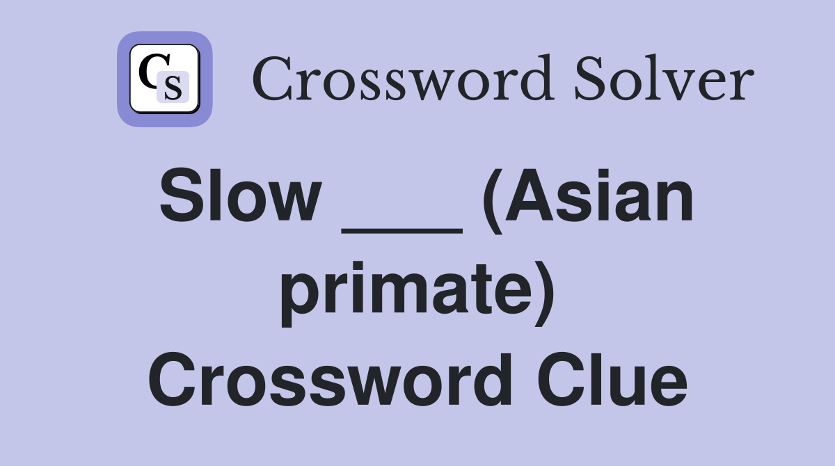 Slow ___ (Asian primate) Crossword Clue