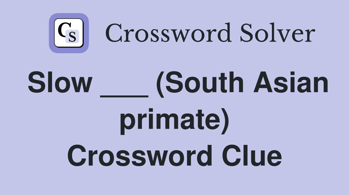 Slow ___ (South Asian primate) Crossword Clue