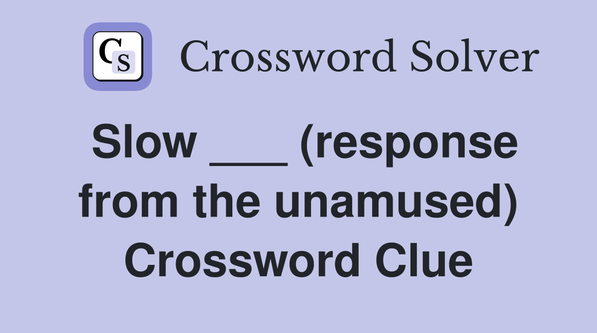Slow ___ (response from the unamused) Crossword Clue