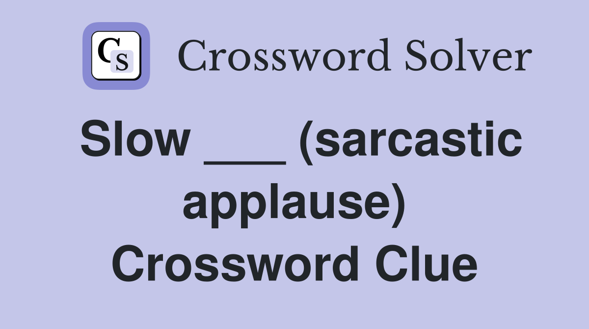 Slow ___ (sarcastic applause) Crossword Clue