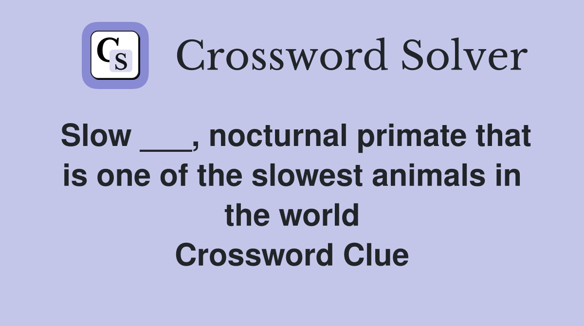 Slow ___, nocturnal primate that is one of the slowest animals in the world Crossword Clue