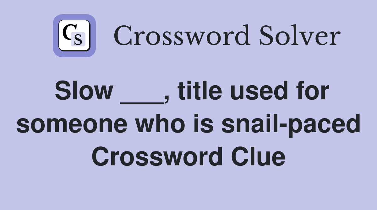 Slow ___, title used for someone who is snail-paced Crossword Clue