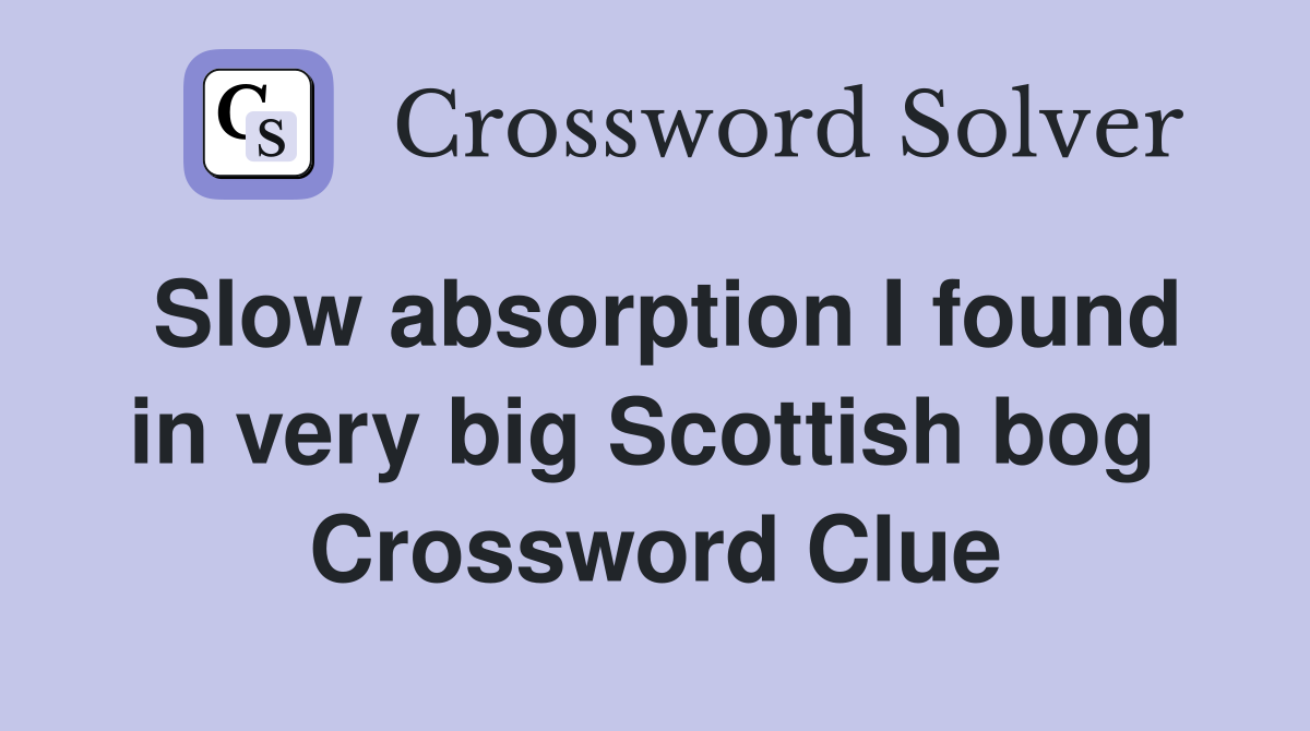 Slow absorption I found in very big Scottish bog  Crossword Clue