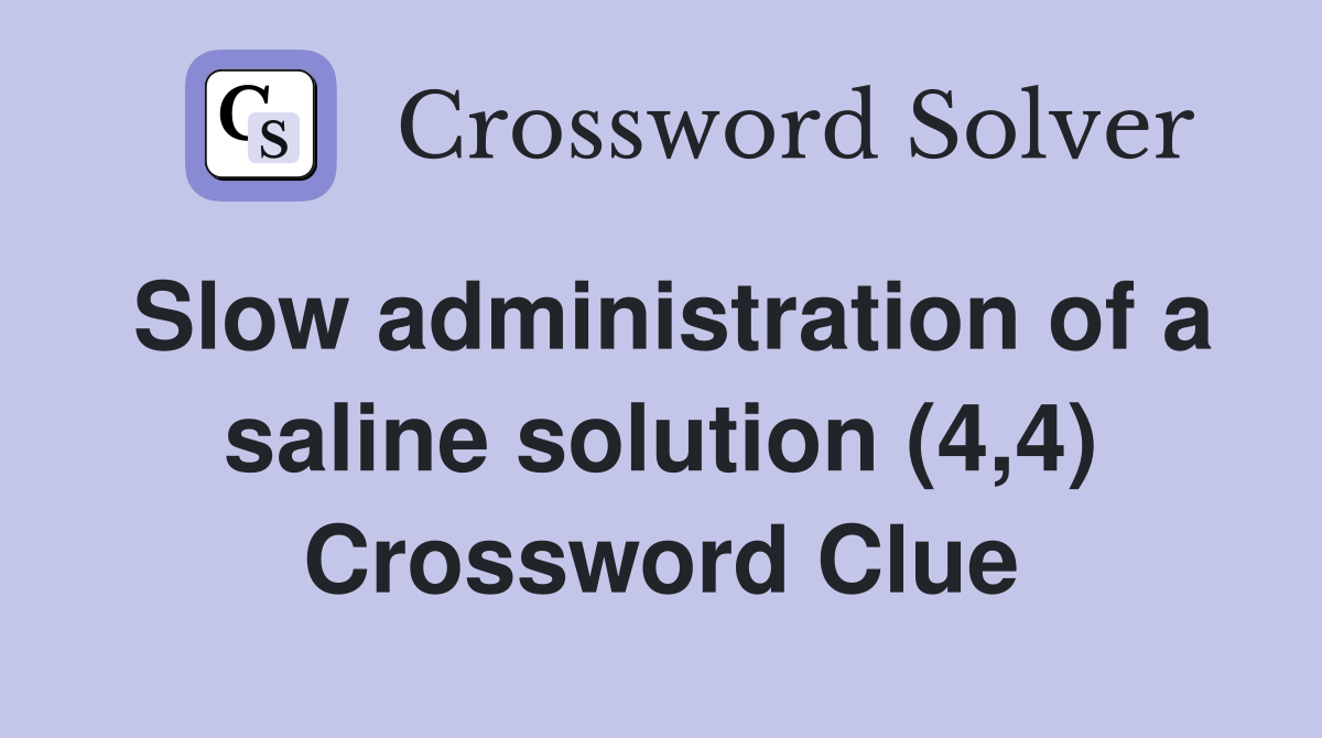 Slow administration of a saline solution (4,4) Crossword Clue