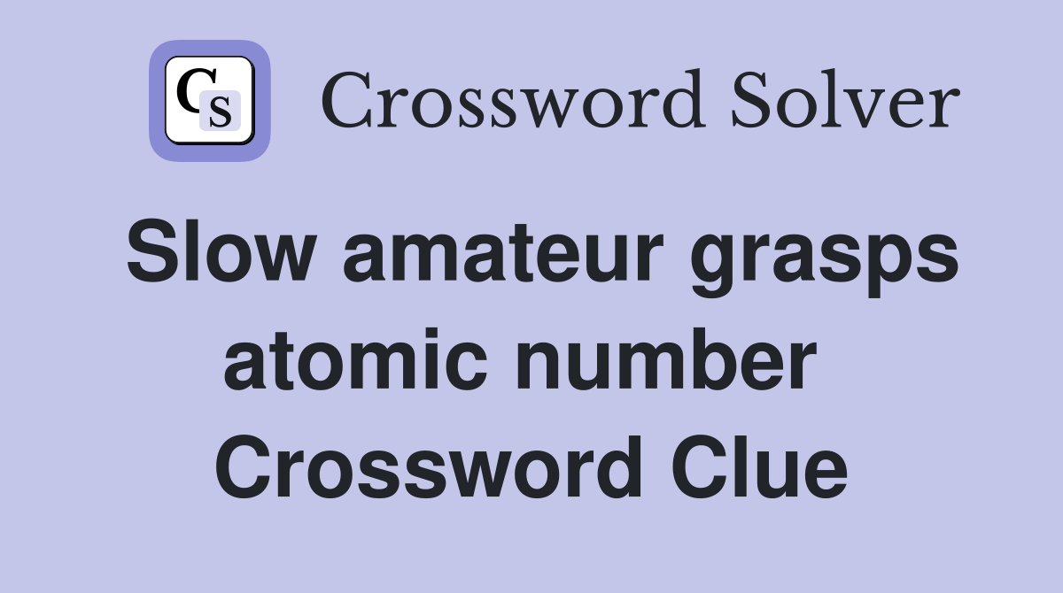 Slow amateur grasps atomic number  Crossword Clue
