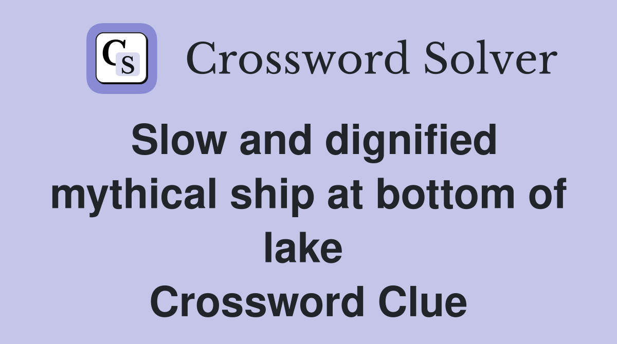 Slow and dignified mythical ship at bottom of lake  Crossword Clue