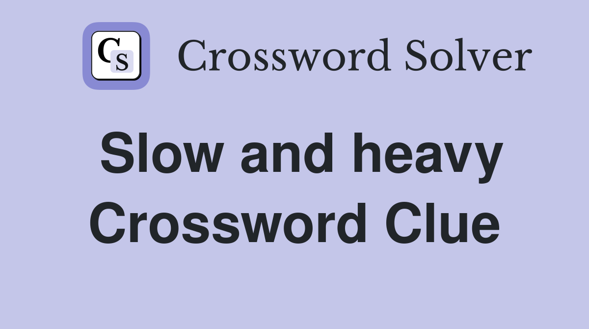 Slow and heavy Crossword Clue