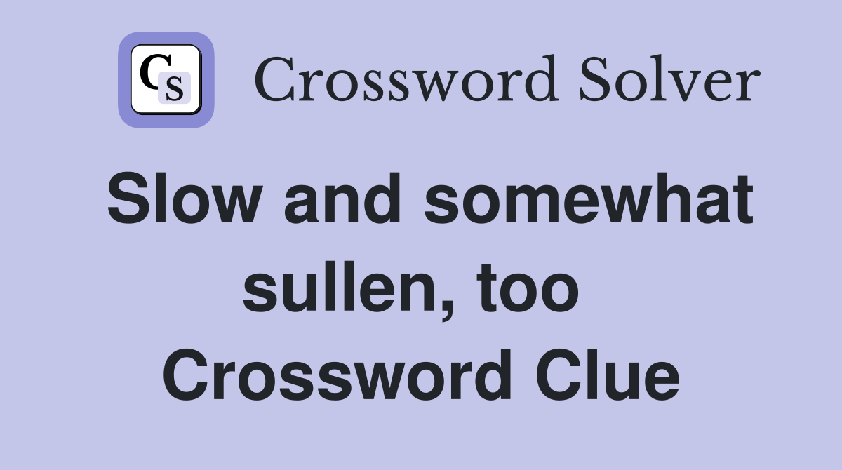 Slow and somewhat sullen, too  Crossword Clue