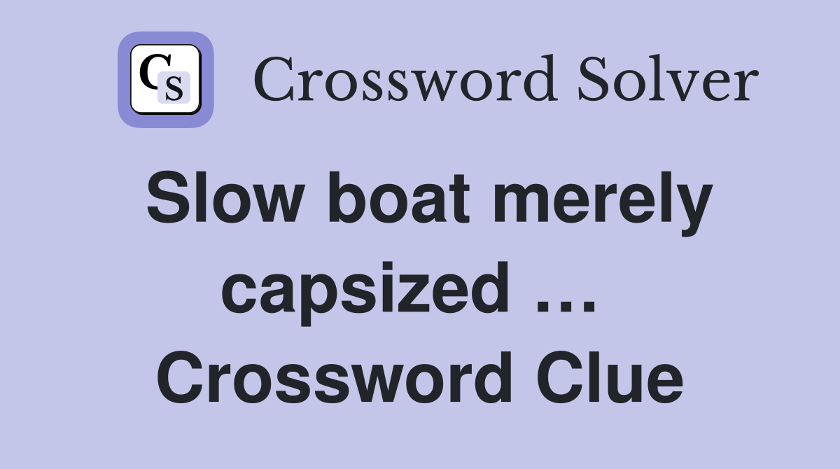 Slow boat merely capsized …  Crossword Clue