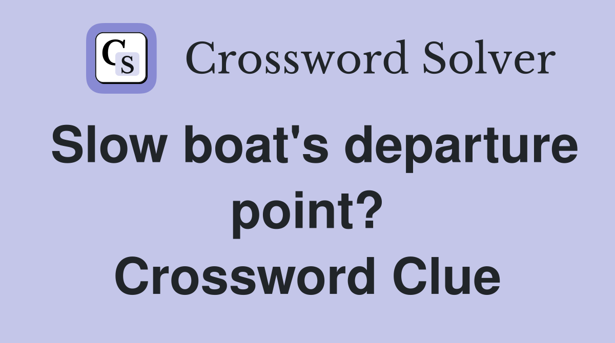 Slow boat's departure point? Crossword Clue