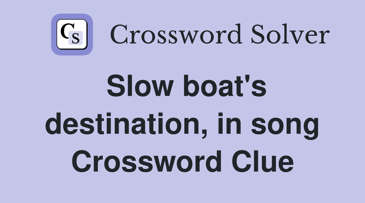 Slow boat's destination, in song Crossword Clue