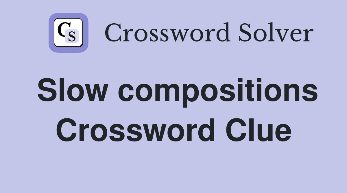 Slow compositions Crossword Clue