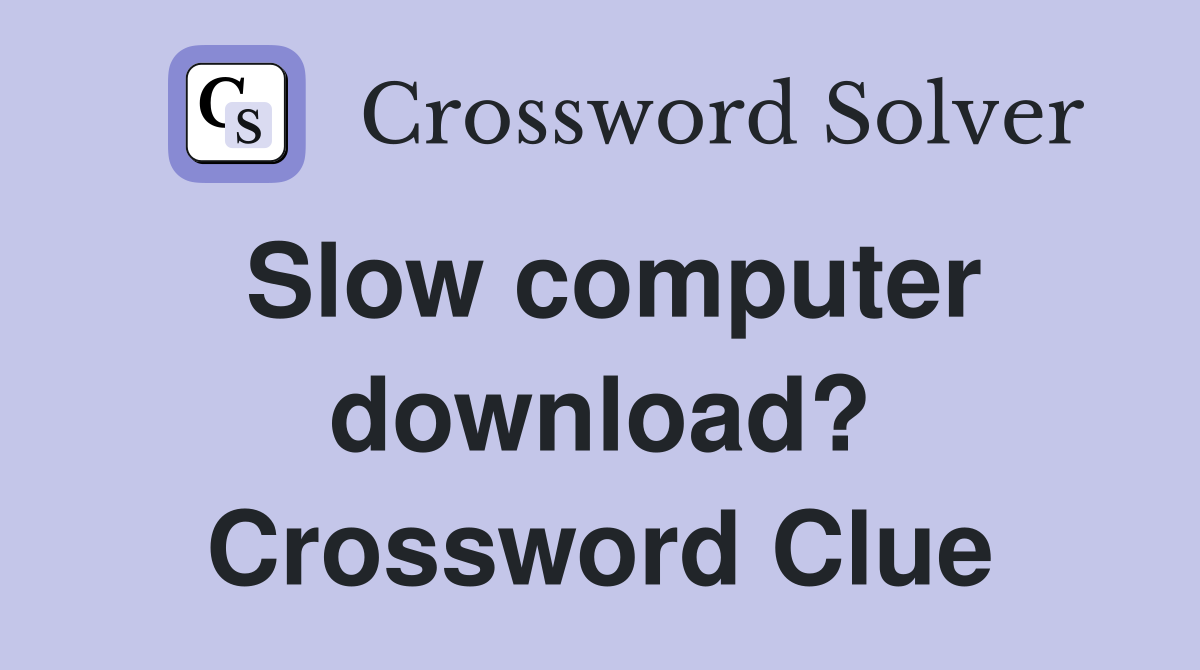 Slow computer download? Crossword Clue