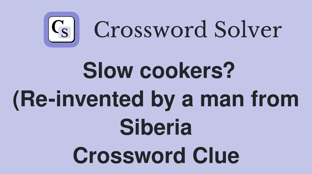 Slow cookers? (Re invented by a man from Siberia) (5 5) Crossword Slow cookers? (Re invented by a man from Siberia) (5 5) Crossword