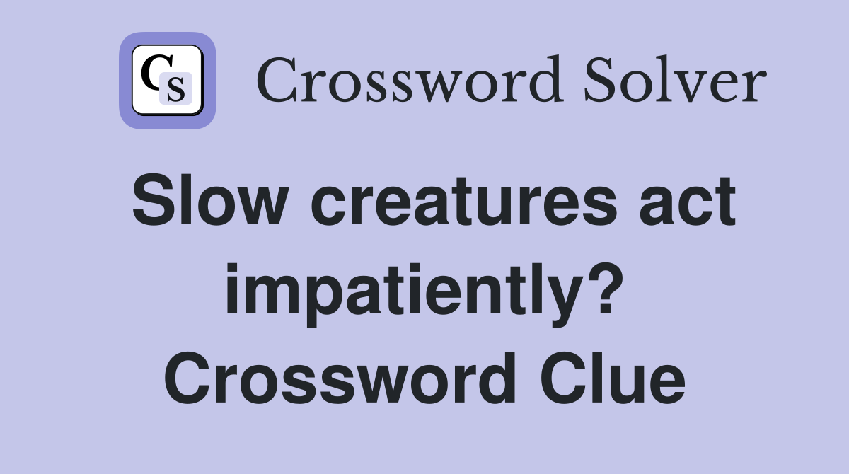 Slow creatures act impatiently? Crossword Clue