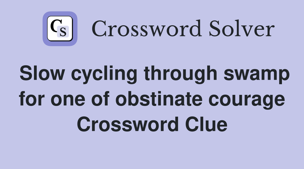 Slow cycling through swamp for one of obstinate courage Crossword Clue