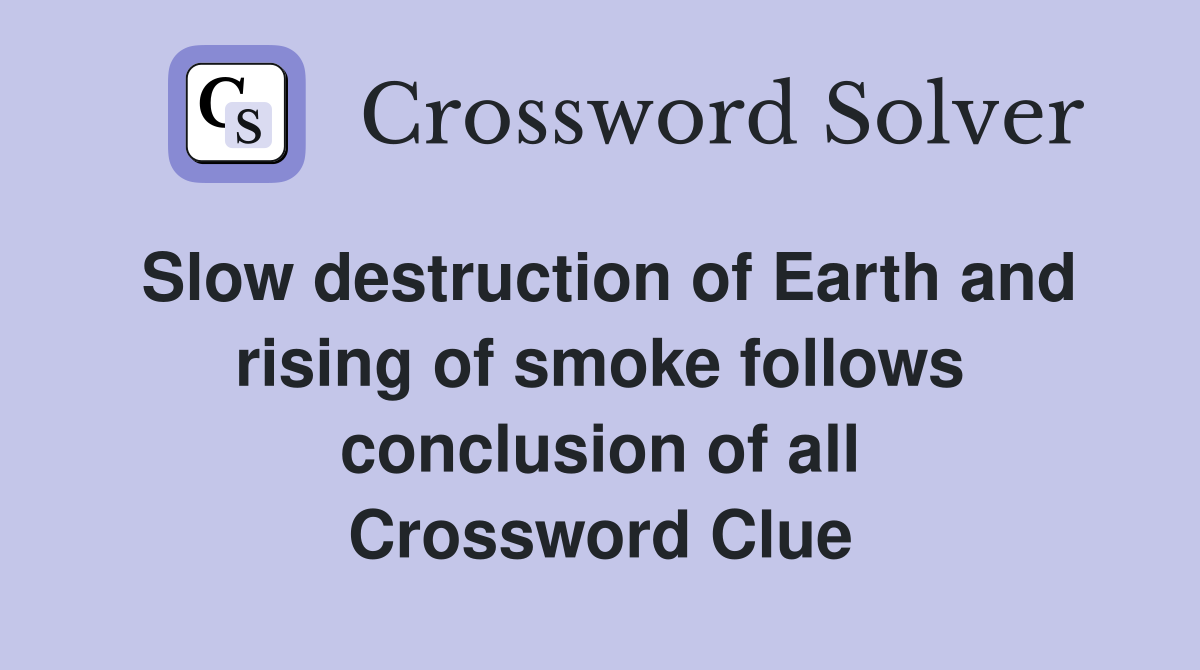 Slow destruction of Earth and rising of smoke follows conclusion of all Crossword Clue