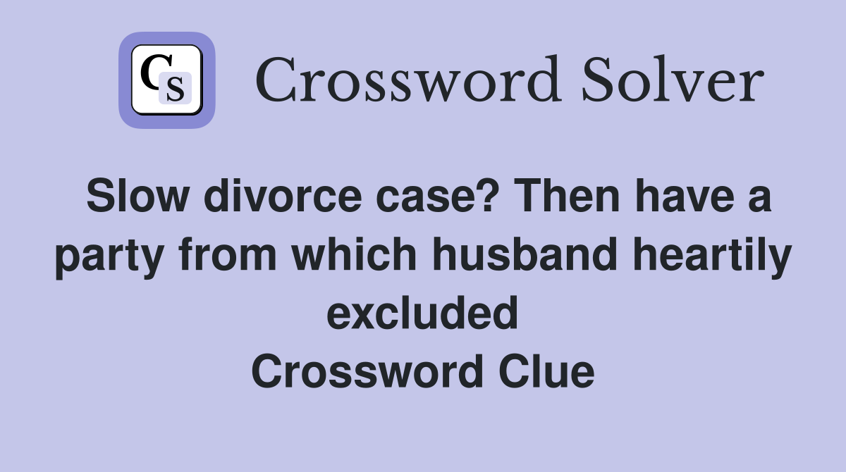 Slow divorce case? Then have a party from which husband heartily excluded Crossword Clue