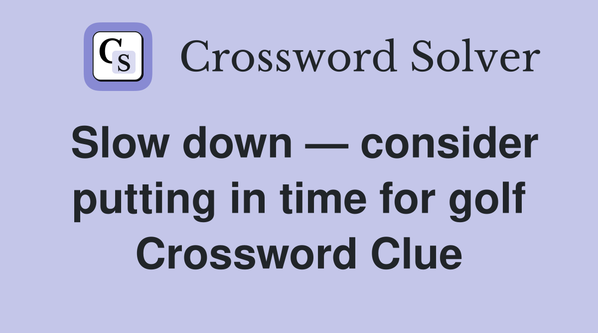 Slow down — consider putting in time for golf Crossword Clue