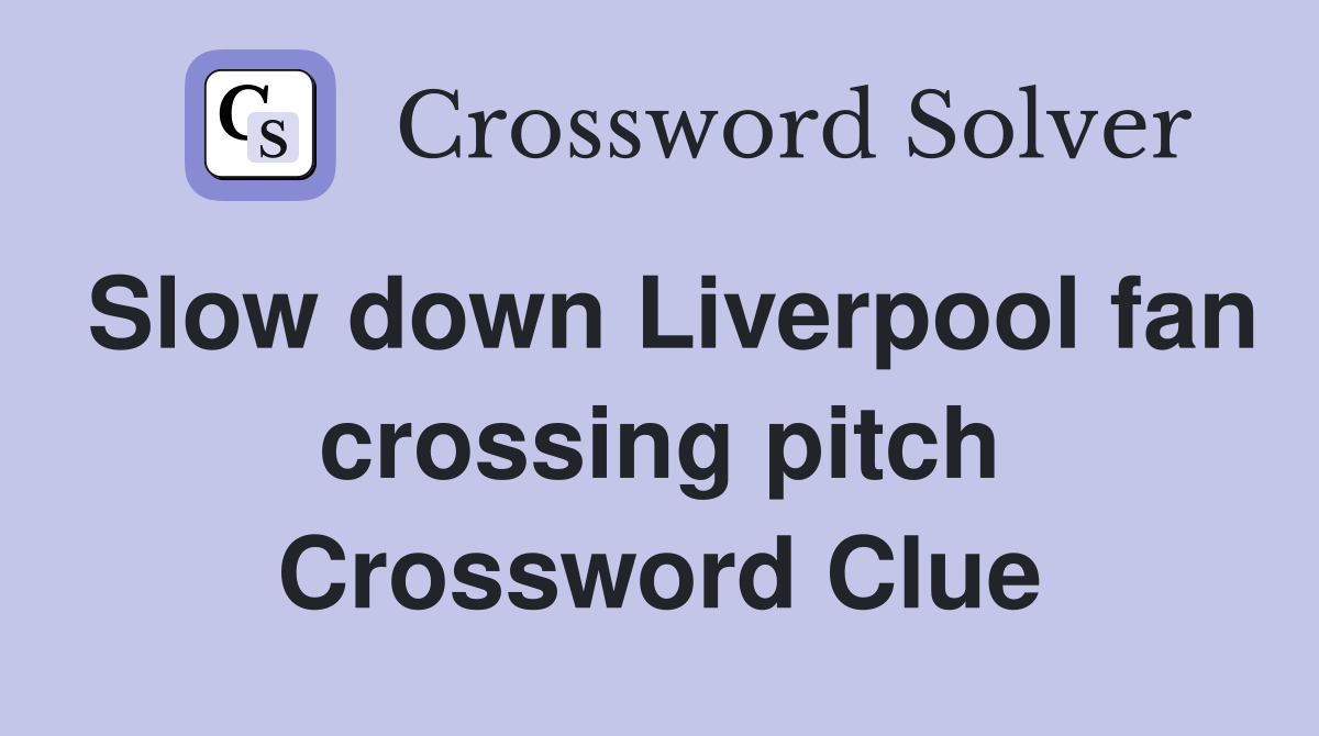 Slow down Liverpool fan crossing pitch Crossword Clue