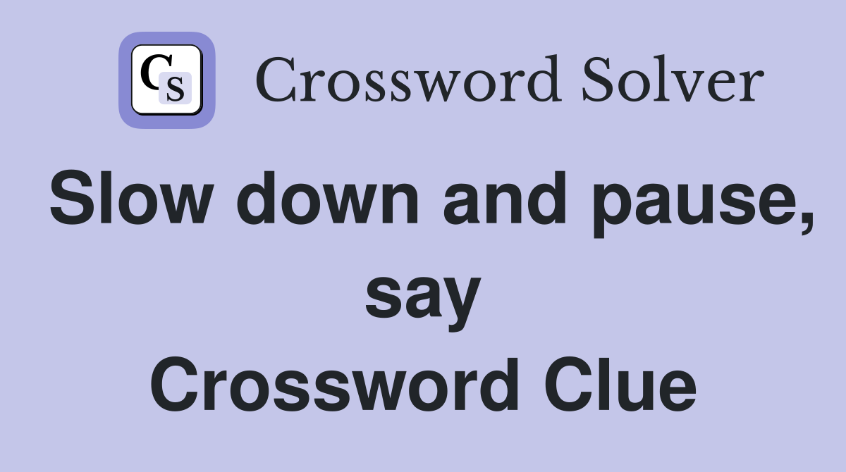 Slow down and pause, say Crossword Clue