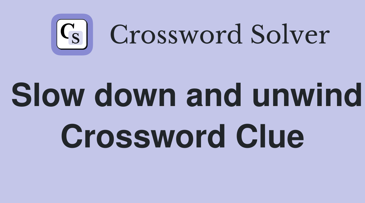 Slow down and unwind Crossword Clue