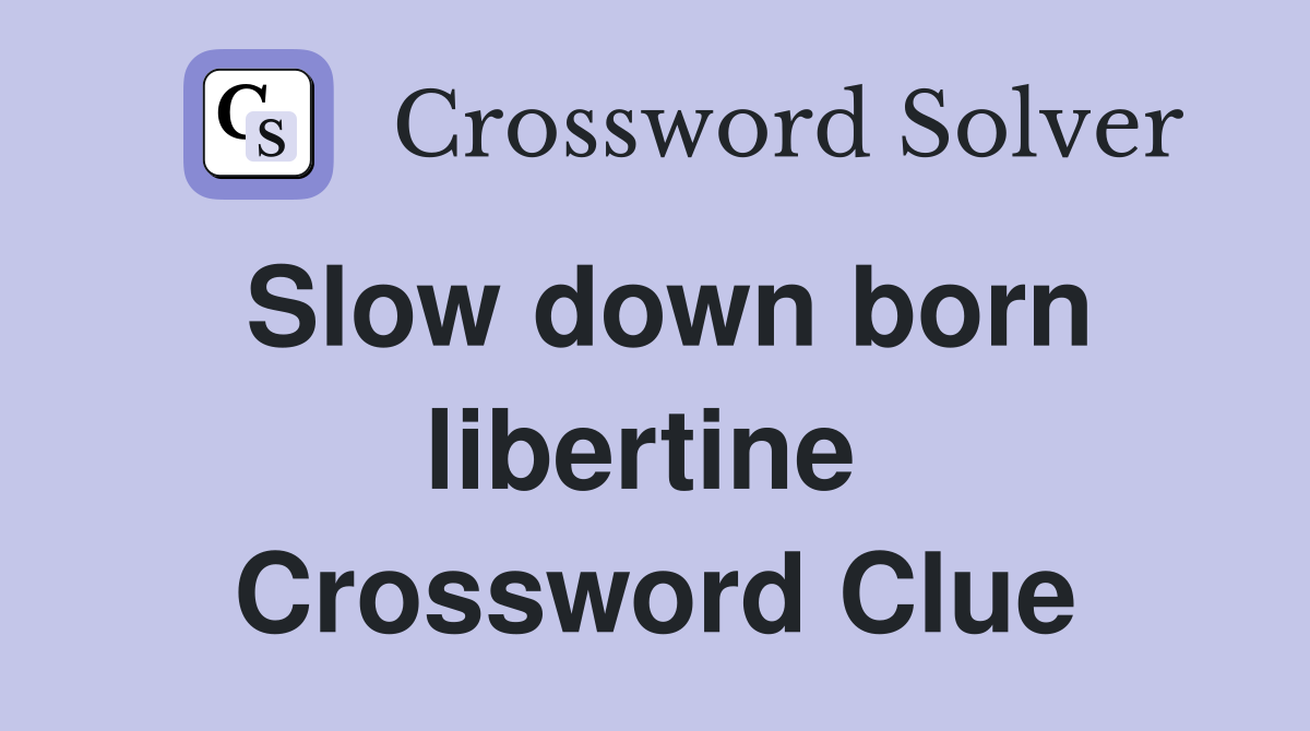 Slow down born libertine  Crossword Clue