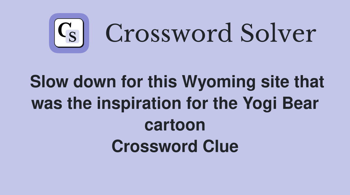 Slow down for this Wyoming site that was the inspiration for the Yogi Bear cartoon Crossword Clue