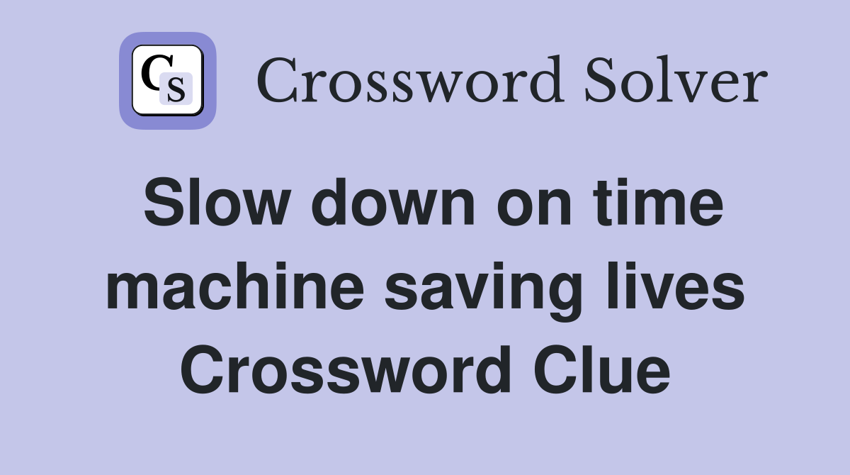 Slow down on time machine saving lives Crossword Clue
