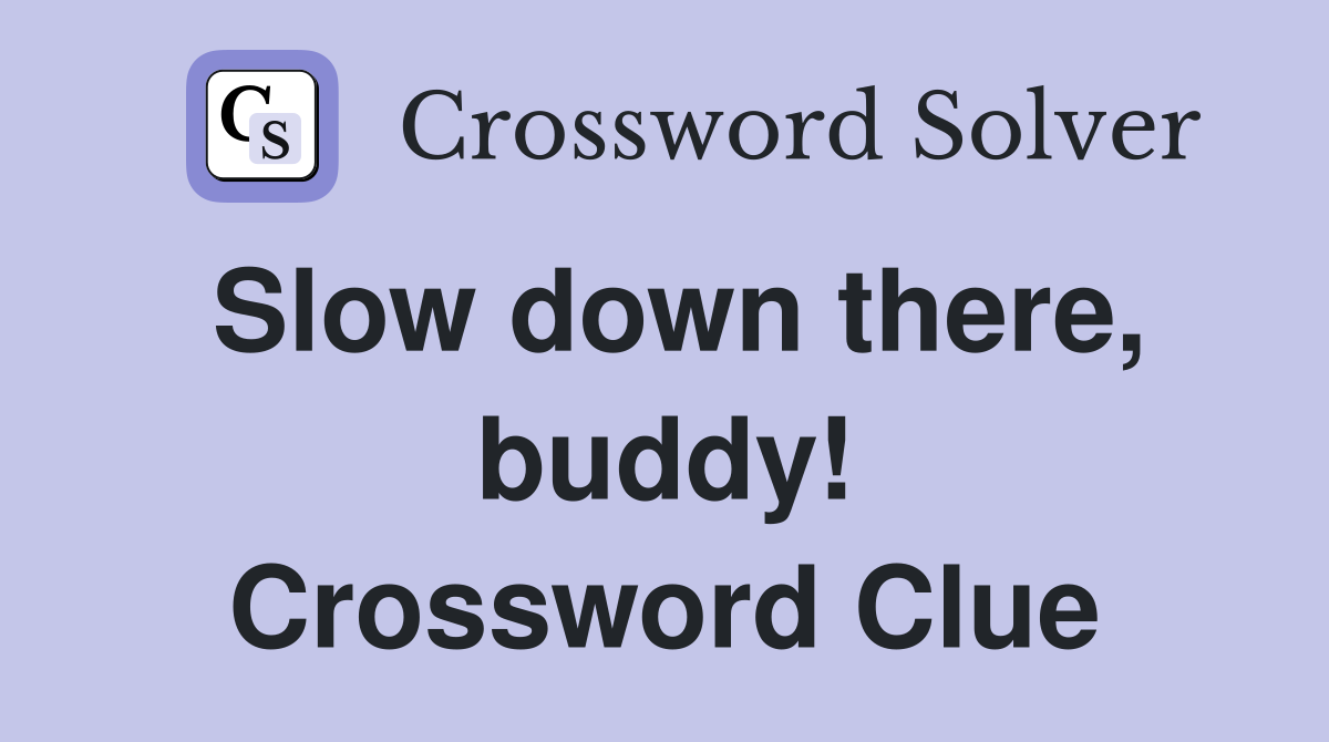 Slow down there, buddy! Crossword Clue