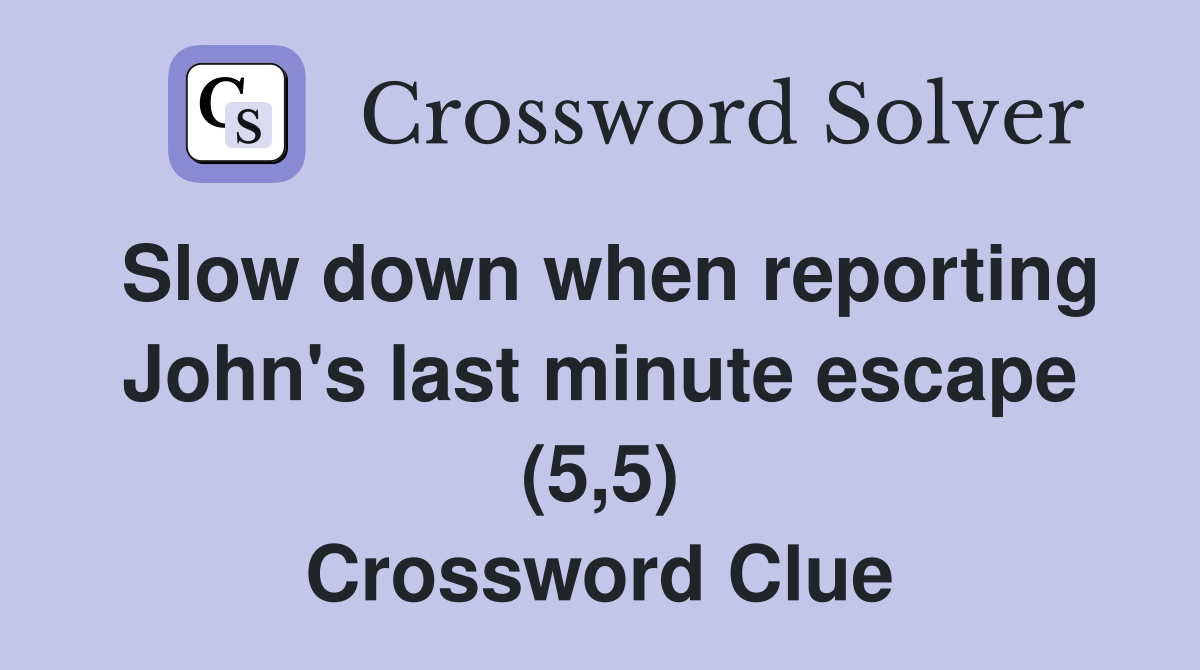 Slow down when reporting John's last minute escape (5,5) Crossword Clue