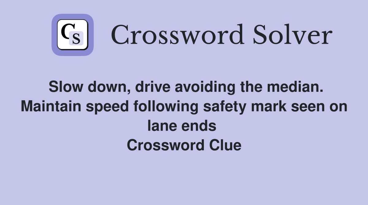 Slow down, drive avoiding the median. Maintain speed following safety mark seen on lane ends  Crossword Clue