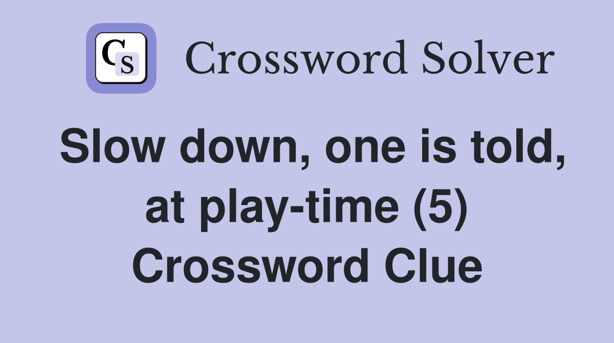 Slow down, one is told, at play-time (5) Crossword Clue
