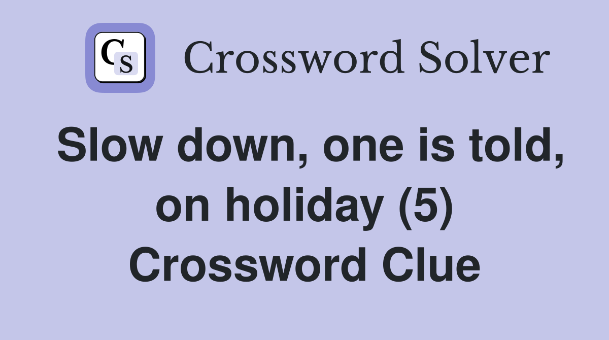 Slow down, one is told, on holiday (5) Crossword Clue