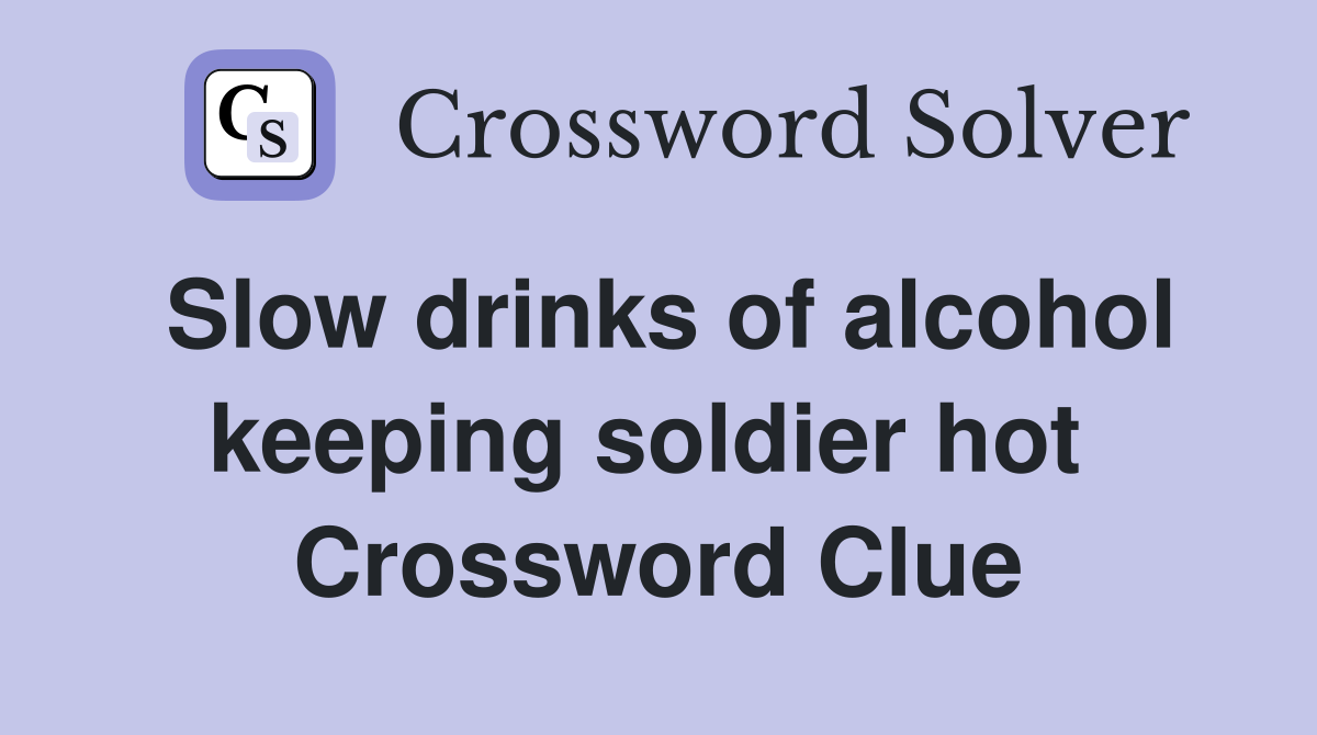 Slow drinks of alcohol keeping soldier hot  Crossword Clue