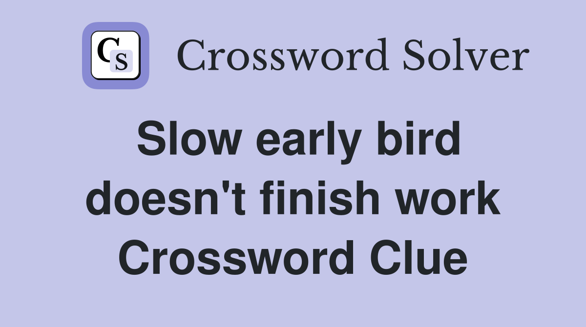 Slow early bird doesn't finish work Crossword Clue
