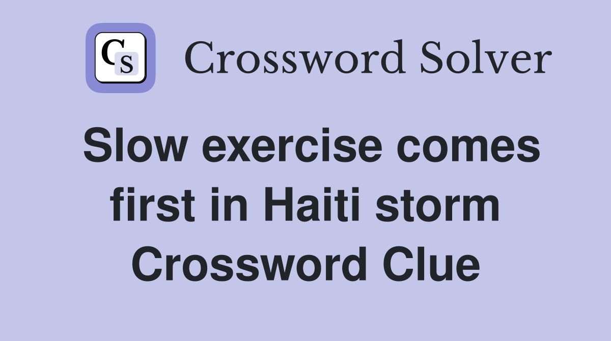 Slow exercise comes first in Haiti storm Crossword Clue