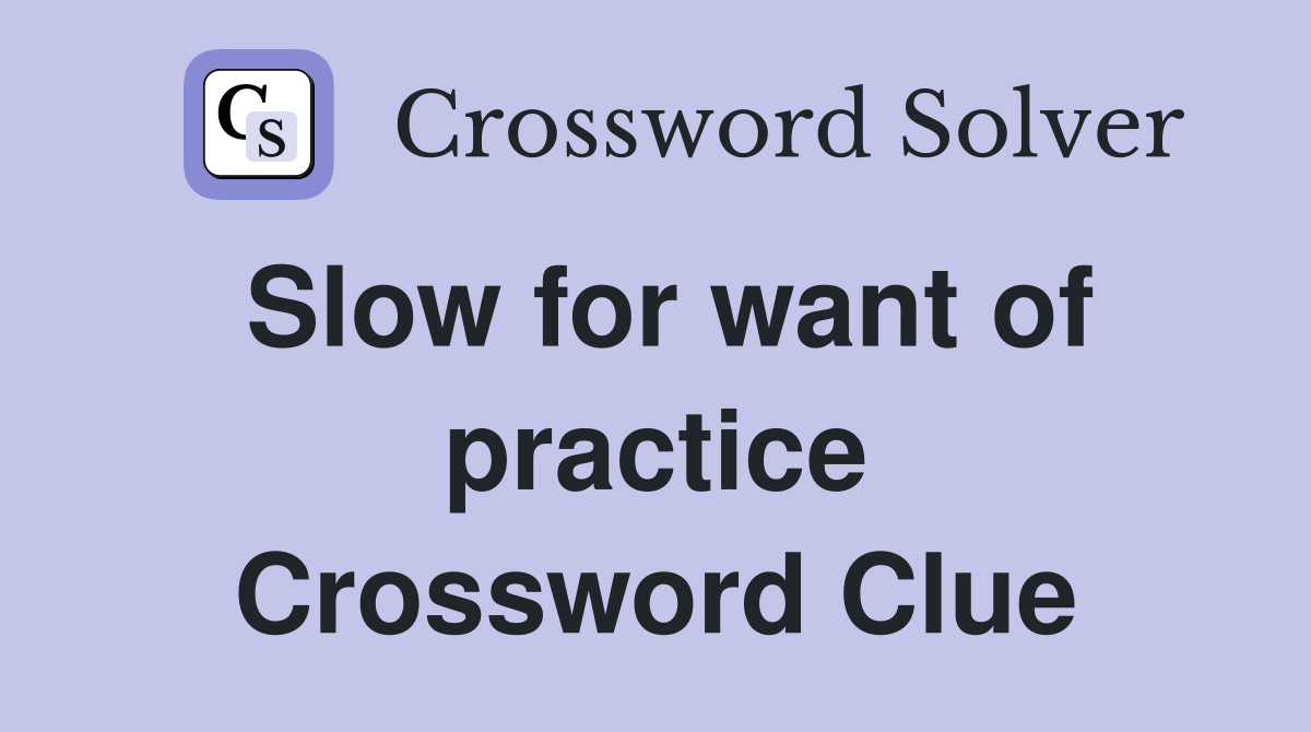 Slow for want of practice Crossword Clue