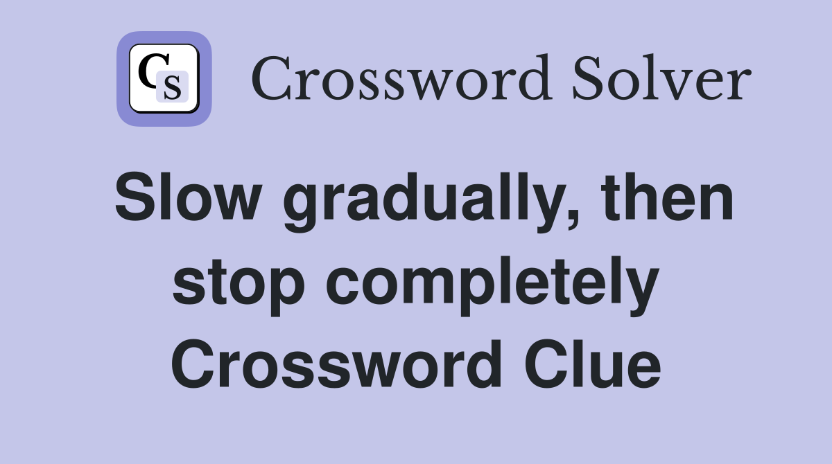 Slow gradually, then stop completely Crossword Clue