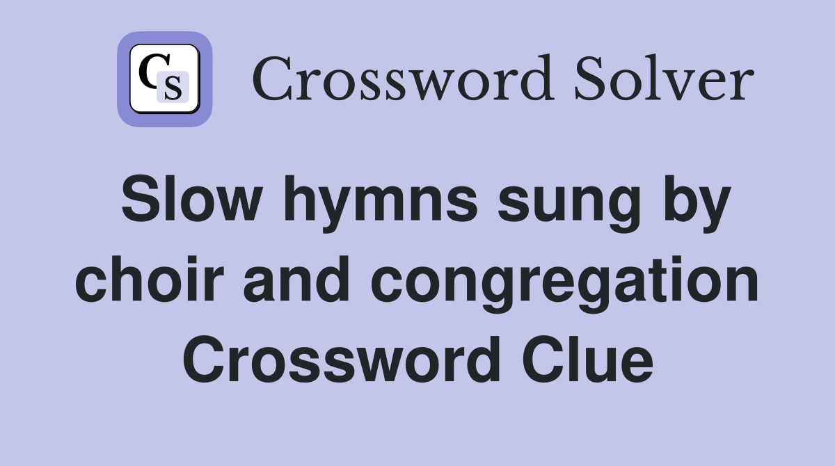 Slow hymns sung by choir and congregation Crossword Clue