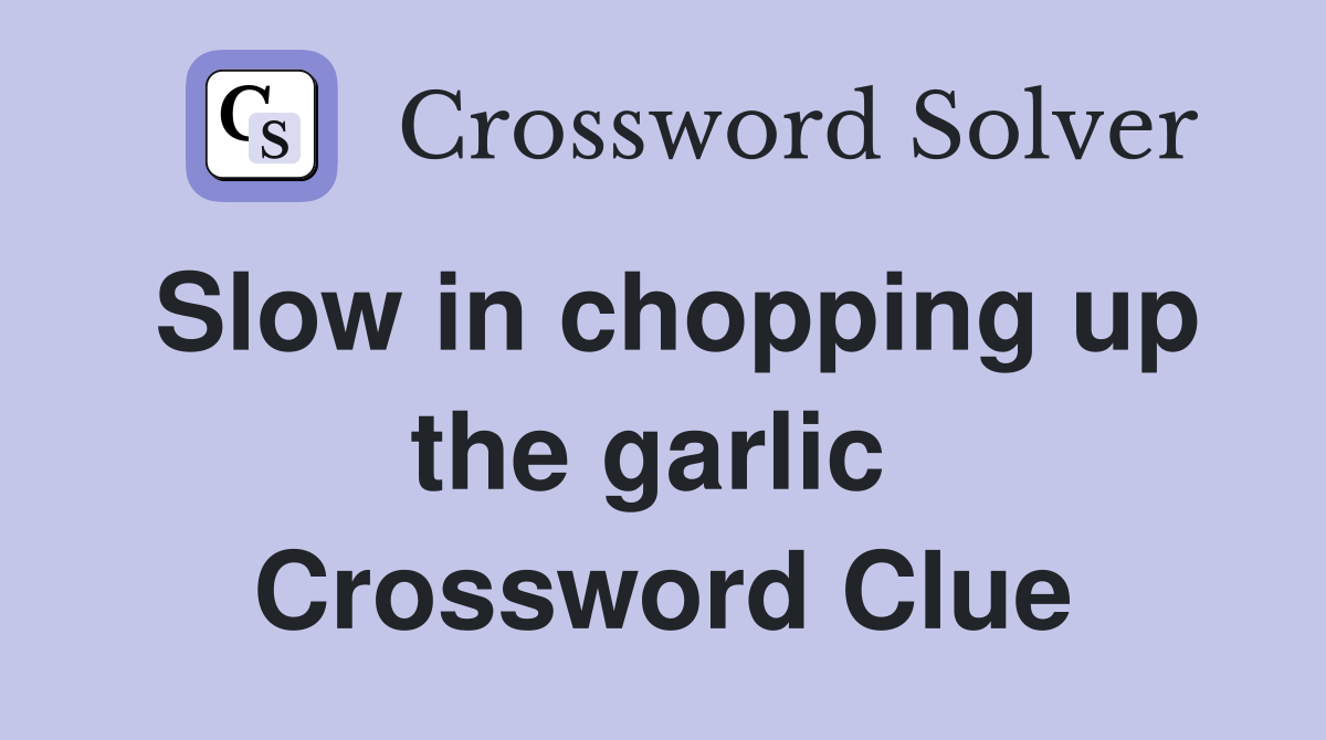 Slow in chopping up the garlic  Crossword Clue