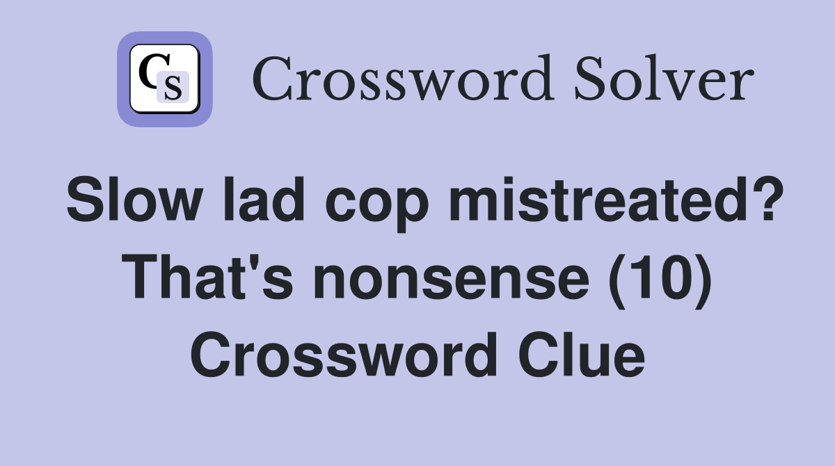 Slow lad cop mistreated? That's nonsense (10) Crossword Clue