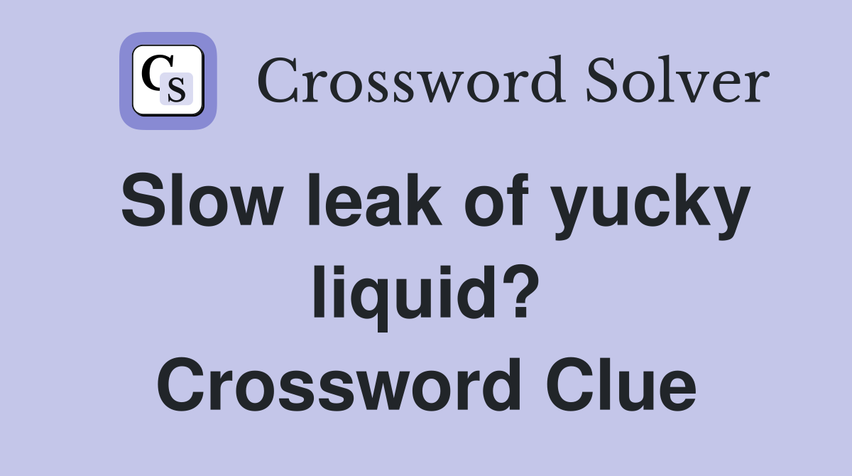 Slow leak of yucky liquid? Crossword Clue